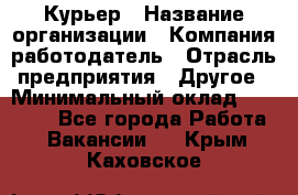 Курьер › Название организации ­ Компания-работодатель › Отрасль предприятия ­ Другое › Минимальный оклад ­ 20 000 - Все города Работа » Вакансии   . Крым,Каховское